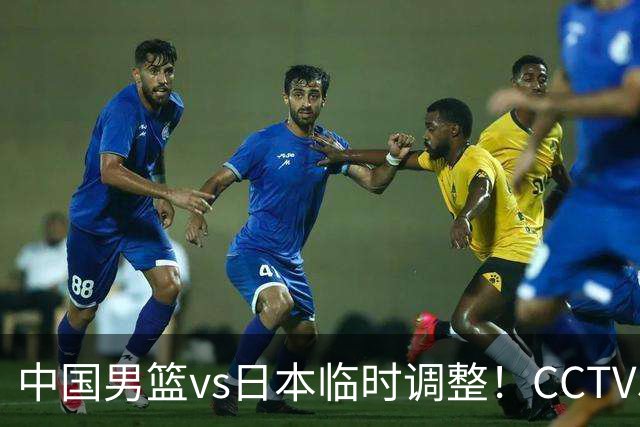 中国男篮vs日本临时调整！CCTV5不直播，暗藏三个信号，三分16中4是隐患